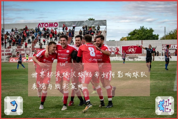 世界杯滚球买球赔率如何影响球队表现与购彩策略