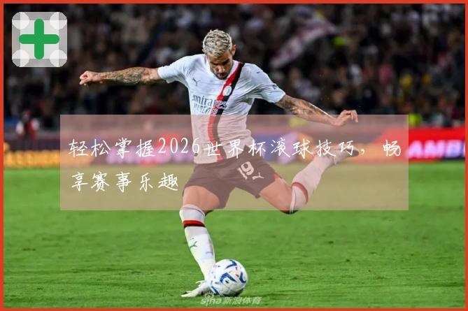 轻松掌握2026世界杯滚球技巧，畅享赛事乐趣