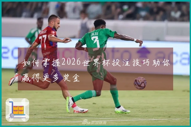 如何掌握2026世界杯投注技巧助你赢得更多奖金