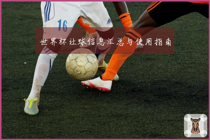 世界杯让球信息汇总与使用指南