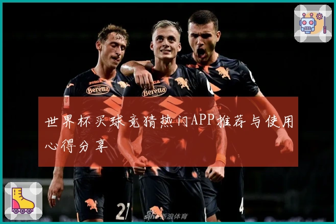 世界杯买球竞猜热门APP推荐与使用心得分享