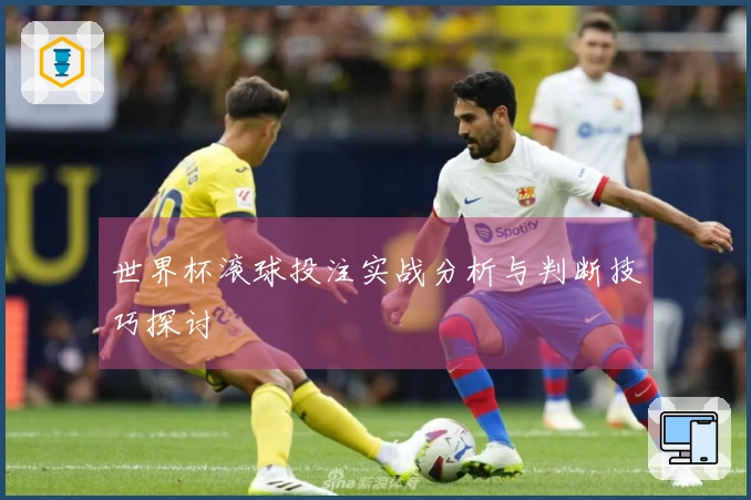 世界杯滚球投注实战分析与判断技巧探讨