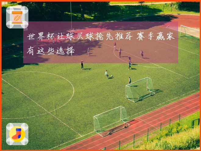 世界杯让球买球抢先推荐 赛季赢家有这些选择