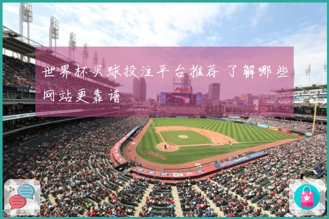 世界杯买球投注平台推荐 了解哪些网站更靠谱