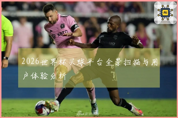 2026世界杯买球平台全景扫描与用户体验分析