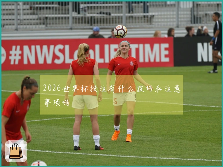 2026世界杯投注有什么技巧和注意事项吗
