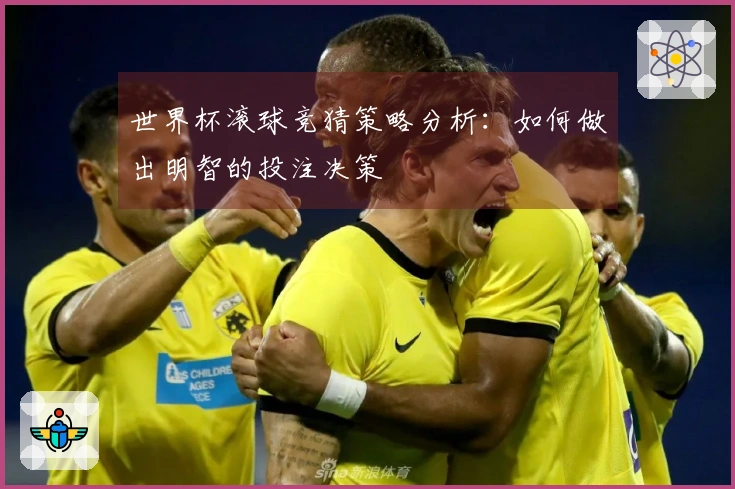 世界杯滚球竞猜策略分析：如何做出明智的投注决策