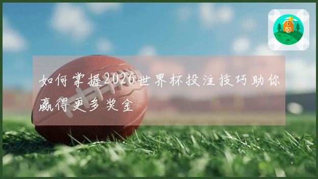 如何掌握2026世界杯投注技巧助你赢得更多奖金